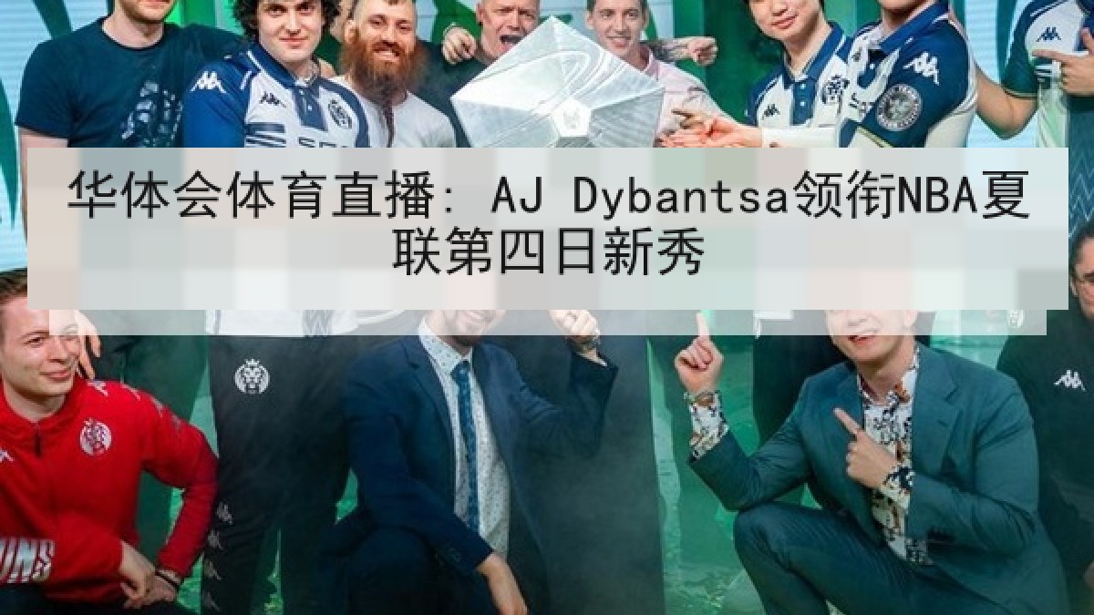 华体会体育直播: AJ Dybantsa领衔NBA夏联第四日新秀