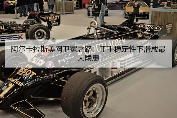 阿尔卡拉斯美网卫冕之路：正手稳定性下滑成最大隐患
