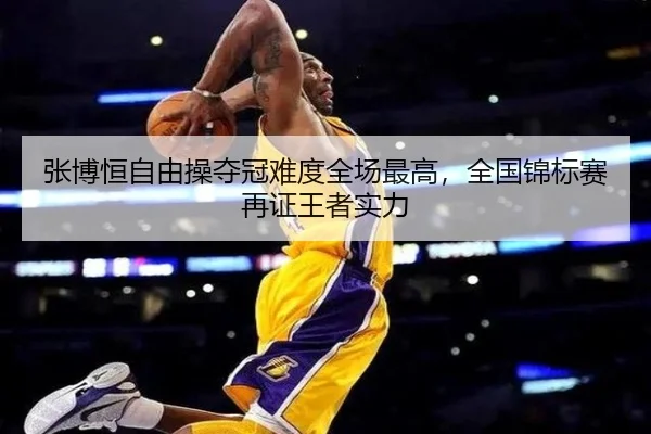 张博恒自由操夺冠难度全场最高，全国锦标赛再证王者实力