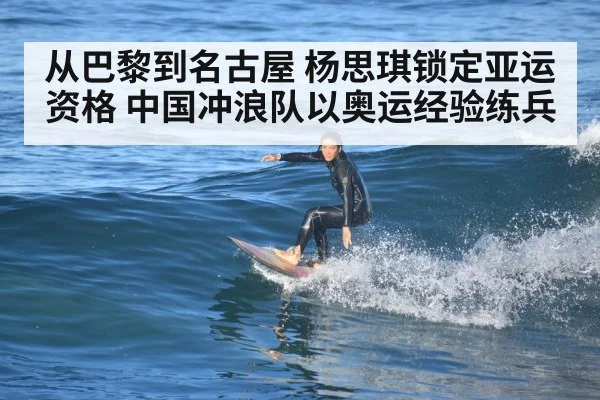 从巴黎到名古屋 杨思琪锁定亚运资格 中国冲浪队以奥运经验练兵