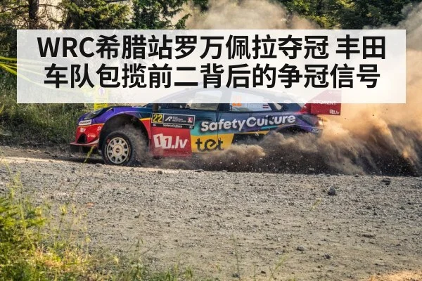 WRC希腊站罗万佩拉夺冠 丰田车队包揽前二背后的争冠信号