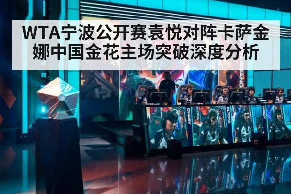 WTA宁波公开赛袁悦对阵卡萨金娜中国金花主场突破深度分析